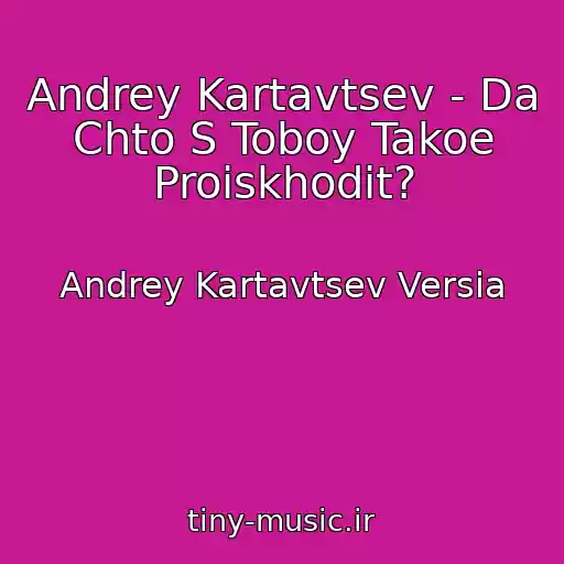 کاور آهنگ Andrey Kartavtsev - Da Chto S Toboy Takoe Proiskhodit? از Andrey Kartavtsev Versia