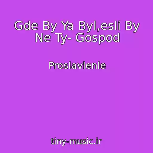 کاور آهنگ Gde By Ya Byl,esli By Ne Ty- Gospod از Proslavlenie