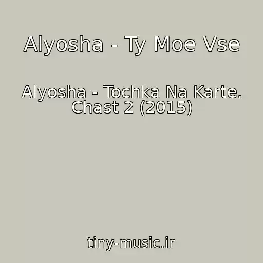 کاور آهنگ Alyosha - Ty Moe Vse از Alyosha - Tochka Na Karte. Chast 2 (2015)