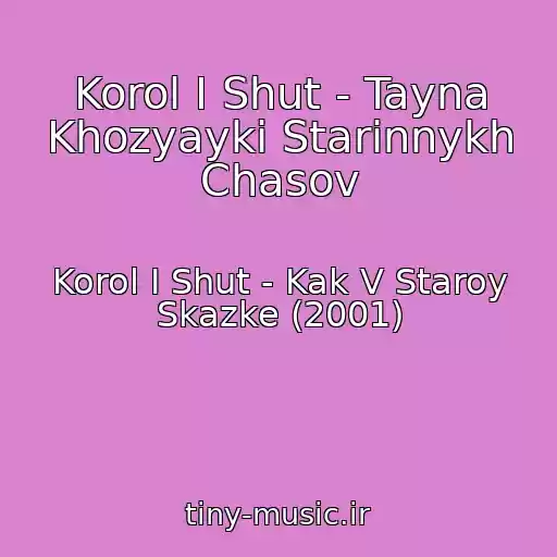 کاور آهنگ Korol I Shut - Tayna Khozyayki Starinnykh Chasov از Korol I Shut - Kak V Staroy Skazke (2001)