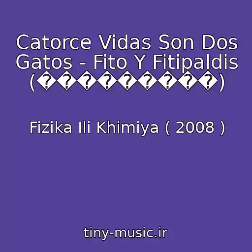 کاور آهنگ Catorce Vidas Son Dos Gatos - Fito Y Fitipaldis (���������) از Fizika Ili Khimiya ( 2008 )