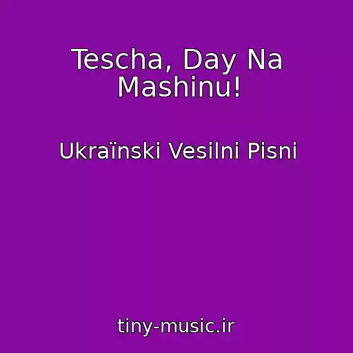 کاور آهنگ Tescha, Day Na Mashinu! از Ukraїnskі Vesіlnі Pіsnі