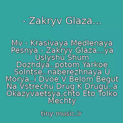 کاور آهنگ - Zakryv Glaza... از Mv - Krasivaya Medlenaya Pesnya - Zakryv Glaza...ya Uslyshu Shum Dozhdya..potom Yarkoe Solntse..naberezhnaya U Morya..i Dvoe V Belom Begut Na Vstrechu Drug K Drugu..a Okazyvaetsya,chto Eto Tolko Mechty