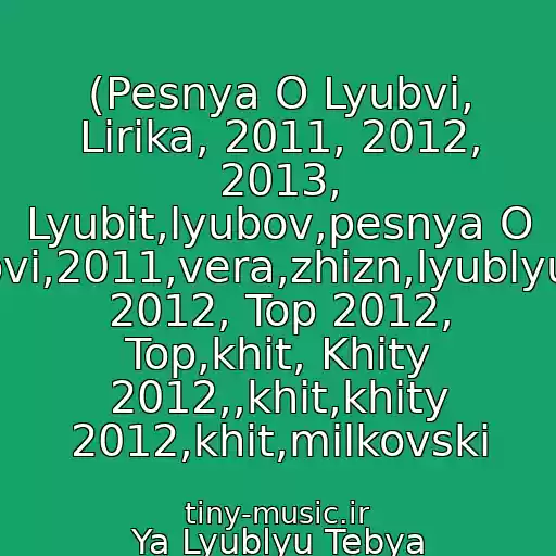کاور آهنگ (Pesnya O Lyubvi, Lirika, 2011, 2012, 2013, Lyubit,lyubov,pesnya O Lyubvi,2011,vera,zhizn,lyublyu,top 2012, Top 2012, Top,khit, Khity 2012,,khit,khity 2012,khit,milkovski از Ya Lyublyu Tebya