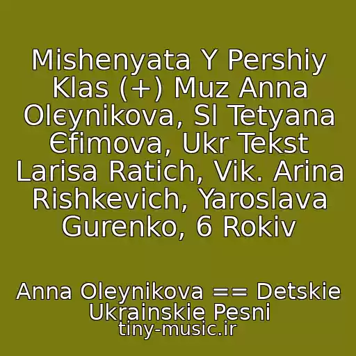 کاور آهنگ Mishenyata Y Pershiy Klas (+) Muz Anna Olєynіkova, Sl Tetyana Єfіmova, Ukr Tekst Larisa Ratich, Vik. Arіna Rishkevich, Yaroslava Gurenko, 6 Rokіv از Anna Oleynikova == Detskie Ukrainskie Pesni