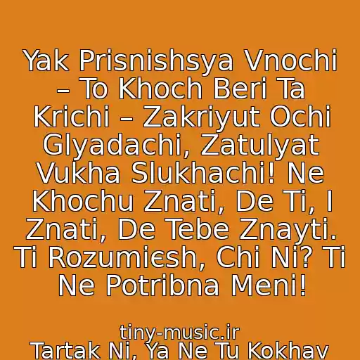 کاور آهنگ Yak Prisnishsya Vnochі – To Khoch Beri Ta Krichi – Zakriyut Ochі Glyadachі, Zatulyat Vukha Slukhachі! Ne Khochu Znati, De Ti, І Znati, De Tebe Znayti. Ti Rozumієsh, Chi Nі? Ti Ne Potrіbna Menі! از Tartak Nі, Ya Ne Tu Kokhav