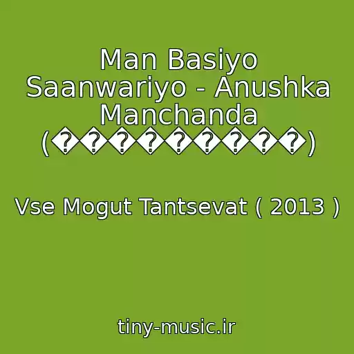 کاور آهنگ Man Basiyo Saanwariyo - Anushka Manchanda (���������) از Vse Mogut Tantsevat ( 2013 )