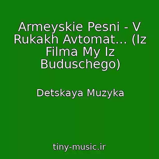 کاور آهنگ Armeyskie Pesni - V Rukakh Avtomat... (Iz Filma My Iz Buduschego) از Detskaya Muzyka