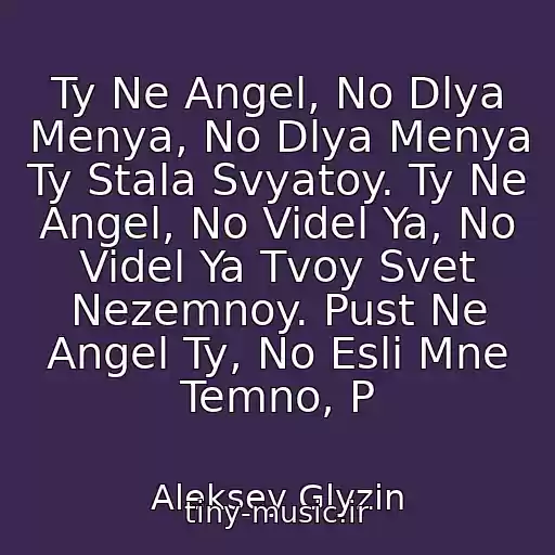 کاور آهنگ Ty Ne Angel, No Dlya Menya, No Dlya Menya Ty Stala Svyatoy. Ty Ne Angel, No Videl Ya, No Videl Ya Tvoy Svet Nezemnoy. Pust Ne Angel Ty, No Esli Mne Temno, P از Aleksey Glyzin