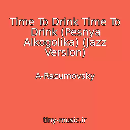 کاور آهنگ Time To Drink Time To Drink (Pesnya Alkogolika) (Jazz Version) از A-Razumovsky