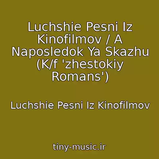 کاور آهنگ Luchshie Pesni Iz Kinofilmov / A Naposledok Ya Skazhu (K/f 'zhestokiy Romans') از Luchshie Pesni Iz Kinofilmov