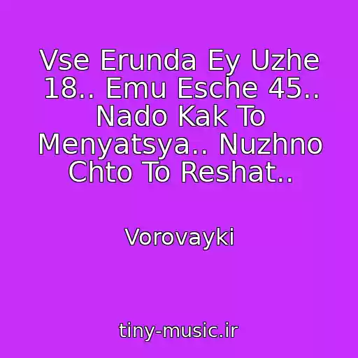 کاور آهنگ Vse Erunda Ey Uzhe 18.. Emu Esche 45.. Nado Kak To Menyatsya.. Nuzhno Chto To Reshat.. از Vorovayki