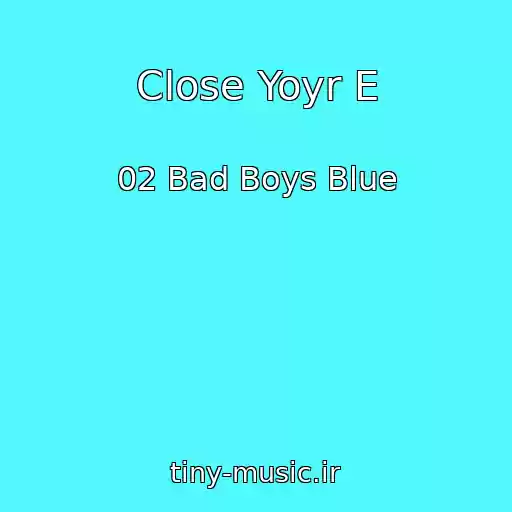 کاور آهنگ Close Yoyr E از 02 Bad Boys Blue