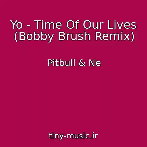 کاور آهنگ Yo - Time Of Our Lives (Bobby Brush Remix) از Pitbull & Ne