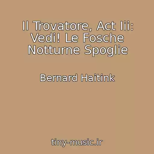 کاور آهنگ Il Trovatore, Act Iii: Vedi! Le Fosche Notturne Spoglie از Bernard Haitink