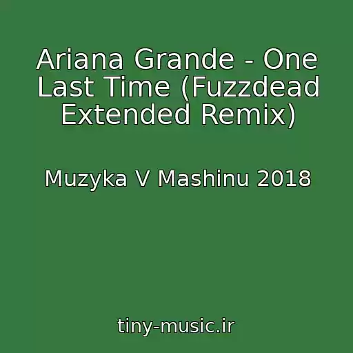 کاور آهنگ Ariana Grande - One Last Time (Fuzzdead Extended Remix) از Muzyka V Mashinu 2018
