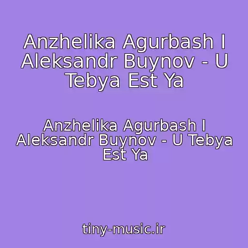 کاور آهنگ Anzhelika Agurbash I Aleksandr Buynov - U Tebya Est Ya از Anzhelika Agurbash I Aleksandr Buynov - U Tebya Est Ya