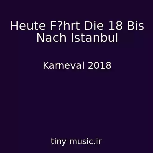 کاور آهنگ Heute F?hrt Die 18 Bis Nach Istanbul از Karneval 2018