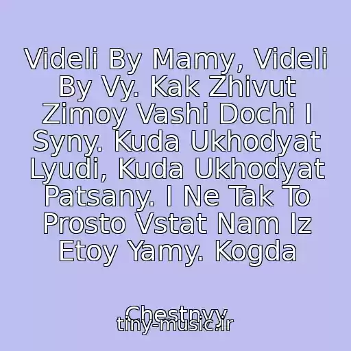 کاور آهنگ Videli By Mamy, Videli By Vy. Kak Zhivut Zimoy Vashi Dochi I Syny. Kuda Ukhodyat Lyudi, Kuda Ukhodyat Patsany. I Ne Tak To Prosto Vstat Nam Iz Etoy Yamy. Kogda از Chestnyy