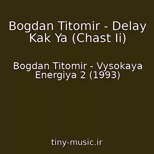 کاور آهنگ Bogdan Titomir - Delay Kak Ya (Chast Ii) از Bogdan Titomir - Vysokaya Energiya 2 (1993)