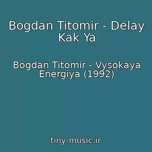 کاور آهنگ Bogdan Titomir - Delay Kak Ya از Bogdan Titomir - Vysokaya Energiya (1992)