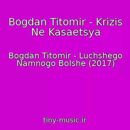کاور آهنگ Bogdan Titomir - Krizis Ne Kasaetsya از Bogdan Titomir - Luchshego Namnogo Bolshe (2017)