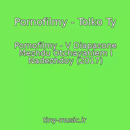 کاور آهنگ Pornofilmy - Tolko Ty از Pornofilmy - V Diapazone Mezhdu Otchayaniem I Nadezhdoy (2017)