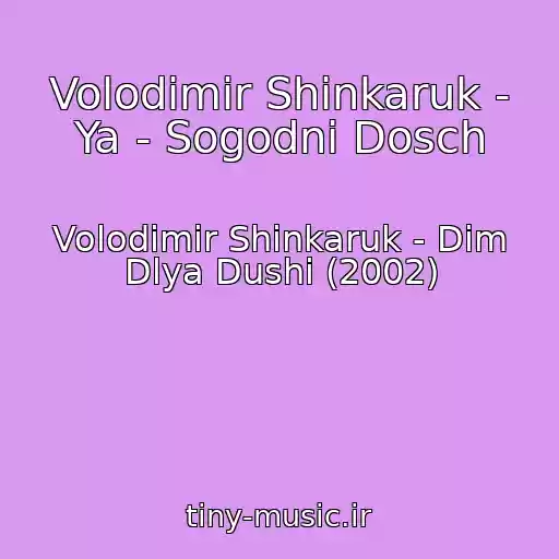 کاور آهنگ Volodimir Shinkaruk - Ya - Sogodni Dosch از Volodimir Shinkaruk - Dim Dlya Dushi (2002)