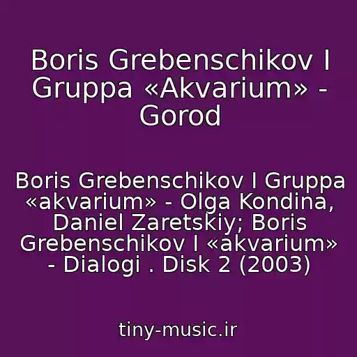 کاور آهنگ Boris Grebenschikov I Gruppa «Akvarium» - Gorod از Boris Grebenschikov I Gruppa «akvarium» - Olga Kondina, Daniel Zaretskiy; Boris Grebenschikov I «akvarium» - Dialogi . Disk 2 (2003)