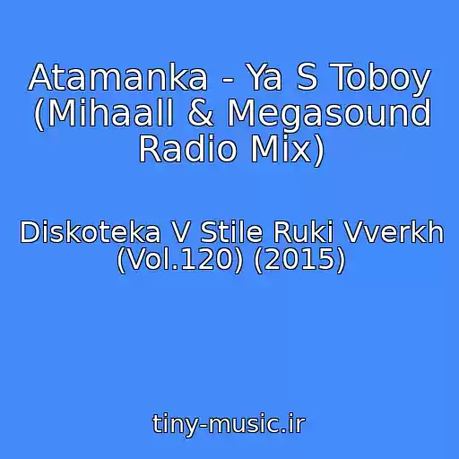 کاور آهنگ Atamanka - Ya S Toboy (Mihaall & Megasound Radio Mix) از Diskoteka V Stile Ruki Vverkh (Vol.120) (2015)