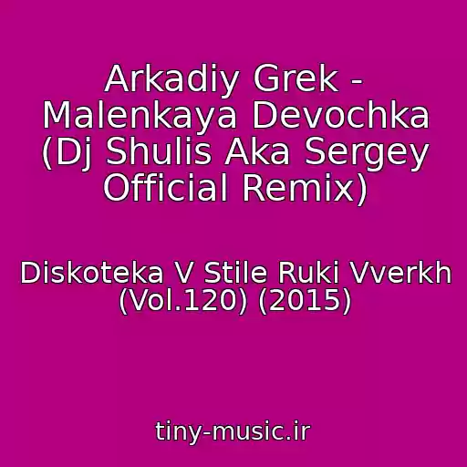 کاور آهنگ Arkadiy Grek - Malenkaya Devochka (Dj Shulis Aka Sergey Official Remix) از Diskoteka V Stile Ruki Vverkh (Vol.120) (2015)