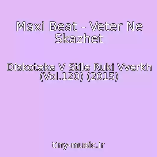 کاور آهنگ Maxi Beat - Veter Ne Skazhet از Diskoteka V Stile Ruki Vverkh (Vol.120) (2015)