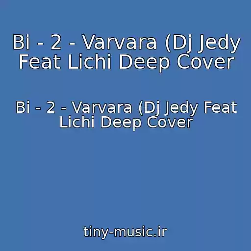 کاور آهنگ Bi - 2 - Varvara (Dj Jedy Feat Lichi Deep Cover از Bi - 2 - Varvara (Dj Jedy Feat Lichi Deep Cover