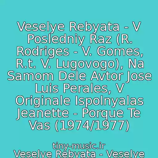 کاور آهنگ Veselye Rebyata - V Posledniy Raz (R. Rodriges - V. Gomes, R.t. V. Lugovogo), Na Samom Dele Avtor Jose Luis Perales, V Originale Ispolnyalas Jeanette - Porque Te Vas (1974/1977) از Veselye Rebyata - Veselye Rebyata (2000)