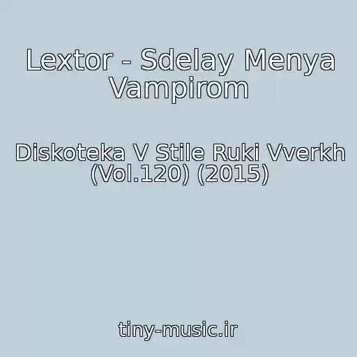 کاور آهنگ Lextor - Sdelay Menya Vampirom از Diskoteka V Stile Ruki Vverkh (Vol.120) (2015)