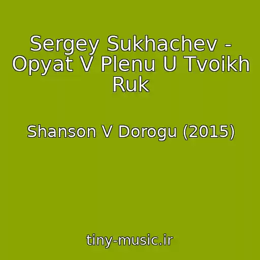 کاور آهنگ Sergey Sukhachev - Opyat V Plenu U Tvoikh Ruk از Shanson V Dorogu (2015)