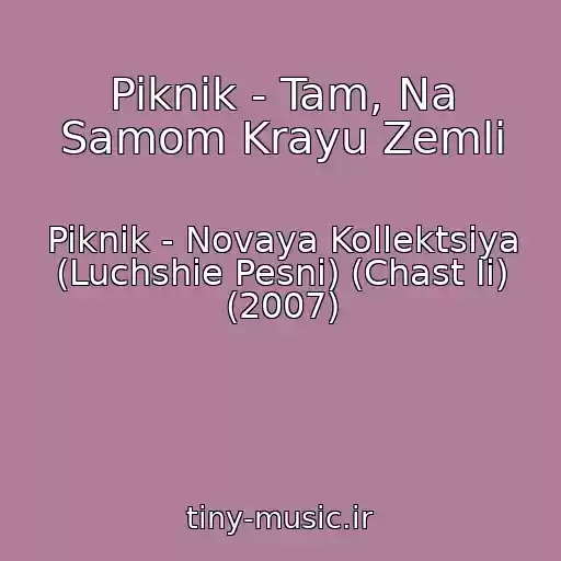 کاور آهنگ Piknik - Tam, Na Samom Krayu Zemli از Piknik - Novaya Kollektsiya (Luchshie Pesni) (Chast Ii) (2007)