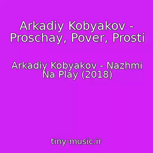 کاور آهنگ Arkadiy Kobyakov - Proschay, Pover, Prosti از Arkadiy Kobyakov - Nazhmi Na Play (2018)