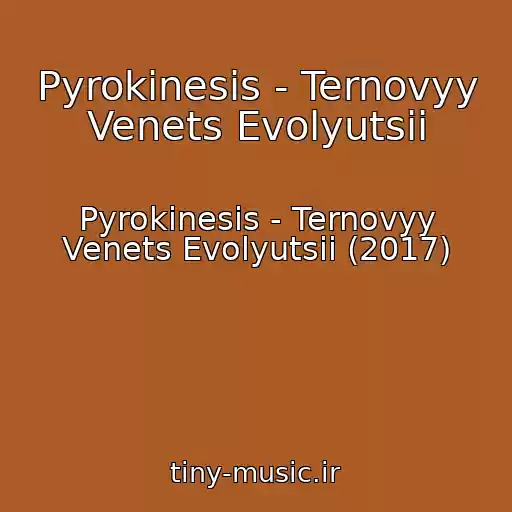 کاور آهنگ Pyrokinesis - Ternovyy Venets Evolyutsii از Pyrokinesis - Ternovyy Venets Evolyutsii (2017)