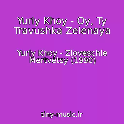 کاور آهنگ Yuriy Khoy - Oy, Ty Travushka Zelenaya از Yuriy Khoy - Zloveschie Mertvetsy (1990)
