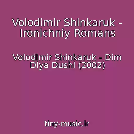 کاور آهنگ Volodimir Shinkaruk - Ironichniy Romans از Volodimir Shinkaruk - Dim Dlya Dushi (2002)