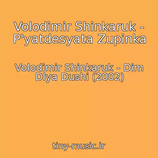 کاور آهنگ Volodimir Shinkaruk - P'yatdesyata Zupinka از Volodimir Shinkaruk - Dim Dlya Dushi (2002)