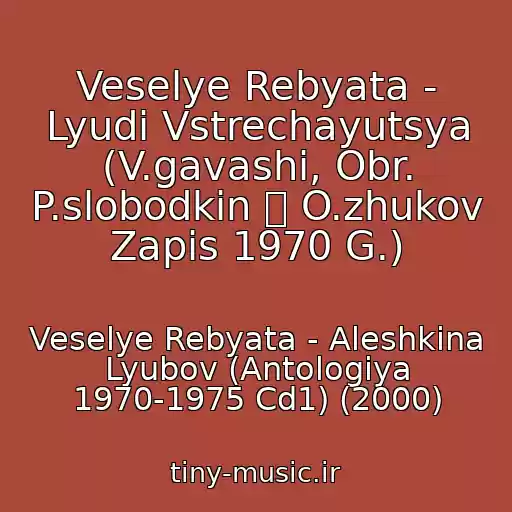 کاور آهنگ Veselye Rebyata - Lyudi Vstrechayutsya (V.gavashi, Obr. P.slobodkin  O.zhukov Zapis 1970 G.) از Veselye Rebyata - Aleshkina Lyubov (Antologiya 1970-1975 Cd1) (2000)