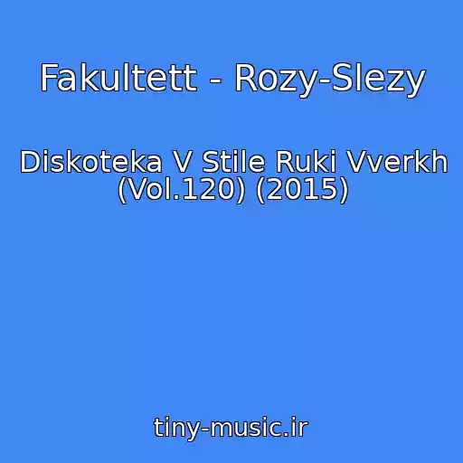 کاور آهنگ Fakultett - Rozy-Slezy از Diskoteka V Stile Ruki Vverkh (Vol.120) (2015)