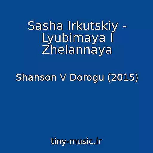 کاور آهنگ Sasha Irkutskiy - Lyubimaya I Zhelannaya از Shanson V Dorogu (2015)