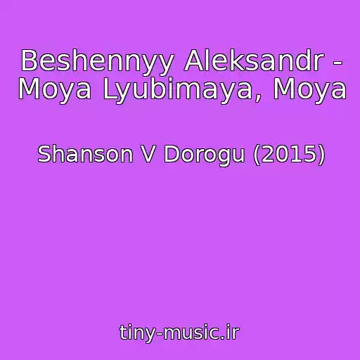 کاور آهنگ Beshennyy Aleksandr - Moya Lyubimaya, Moya از Shanson V Dorogu (2015)