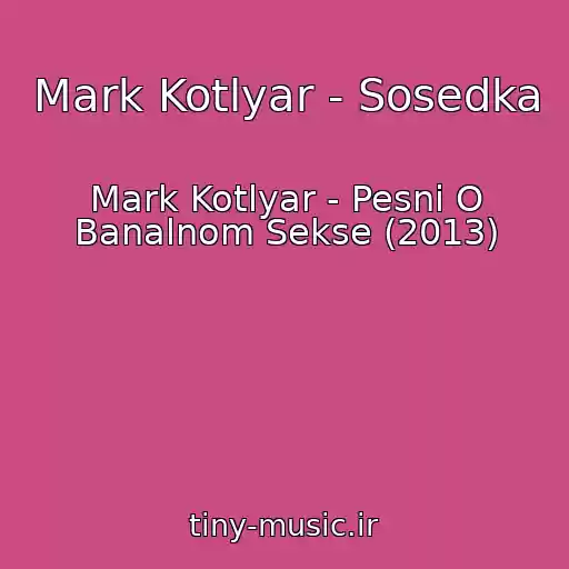 کاور آهنگ Mark Kotlyar - Sosedka از Mark Kotlyar - Pesni O Banalnom Sekse (2013)