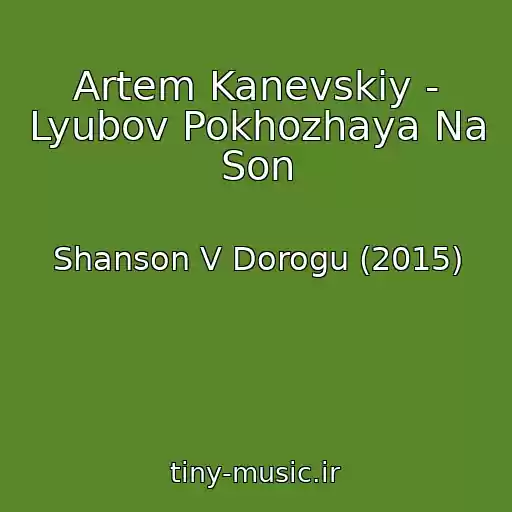 کاور آهنگ Artem Kanevskiy - Lyubov Pokhozhaya Na Son از Shanson V Dorogu (2015)