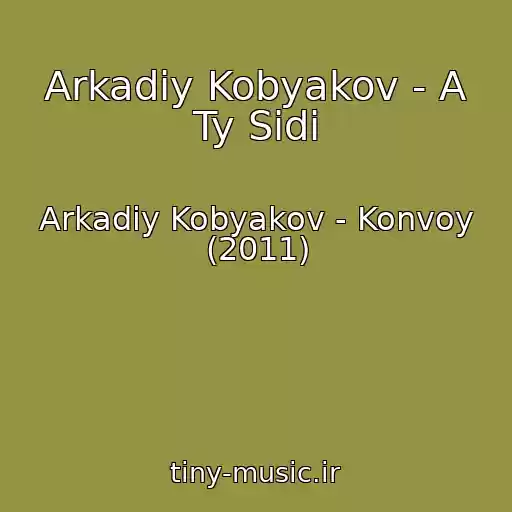 کاور آهنگ Arkadiy Kobyakov - A Ty Sidi از Arkadiy Kobyakov - Konvoy (2011)