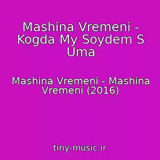 کاور آهنگ Mashina Vremeni - Kogda My Soydem S Uma از Mashina Vremeni - Mashina Vremeni (2016)